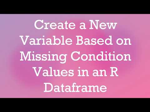 Create a New Variable Based on Missing Condition Values in an R Dataframe
