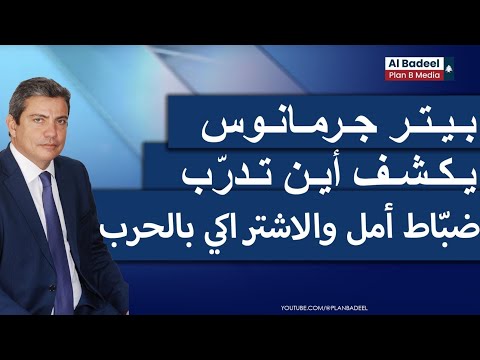 معلومات صادمة بيتر جرمانوس يكشف أين تدر ب ضب اط أمل والاشتراكي بالحرب