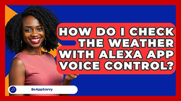 How Do I Check The Weather With Alexa App Voice Control? - Be App Savvy