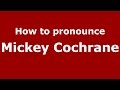 How to pronounce Mickey Cochrane (American English/US)  - PronounceNames.com