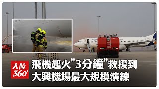 投運以來最大規模!北京大興機場應急救援演練 當'飛機發動機起火'...飛行區任一角落3分鐘抵達｜大陸360°