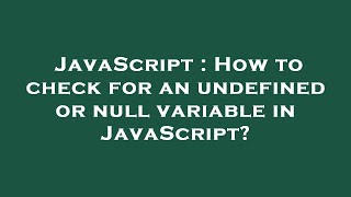 JavaScript : How to check for an undefined or null variable in JavaScript?