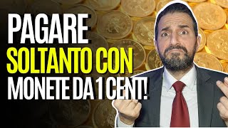 Posso pagare SOLTANTO con MONETE da 1 CENTESIMO?