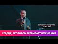 Сердце, в котором пребывает Божий мир / Вячеслав Гончаренко 24.05.2020