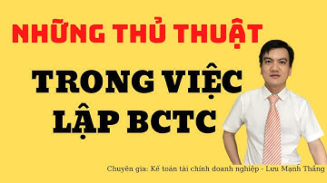 Những thủ thuật trong lập Báo cáo tài chính | Học kế toán online | Lưu Mạnh Thắng