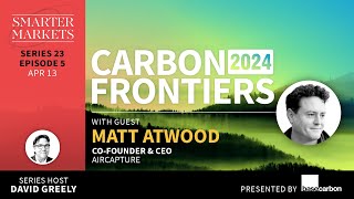 Carbon Frontiers 2024 Episode 5 | Matt Atwood, Co-Founder & CEO, Aircapture