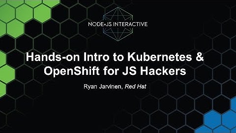 Hands On Intro to Kubernetes & OpenShift for JS Hackers