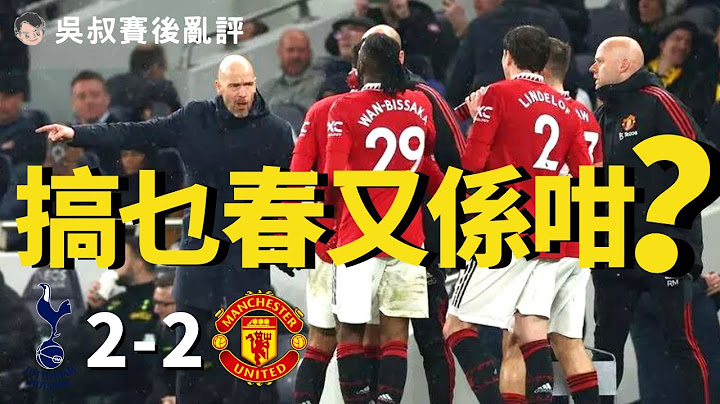 英超｜曼联作客 2-2 热刺｜辛祖福仔入波又如何｜坦克换人策略有问题？｜红魔鬼争前四仍然乐观｜吴叔赛后乱评 - 天天要闻