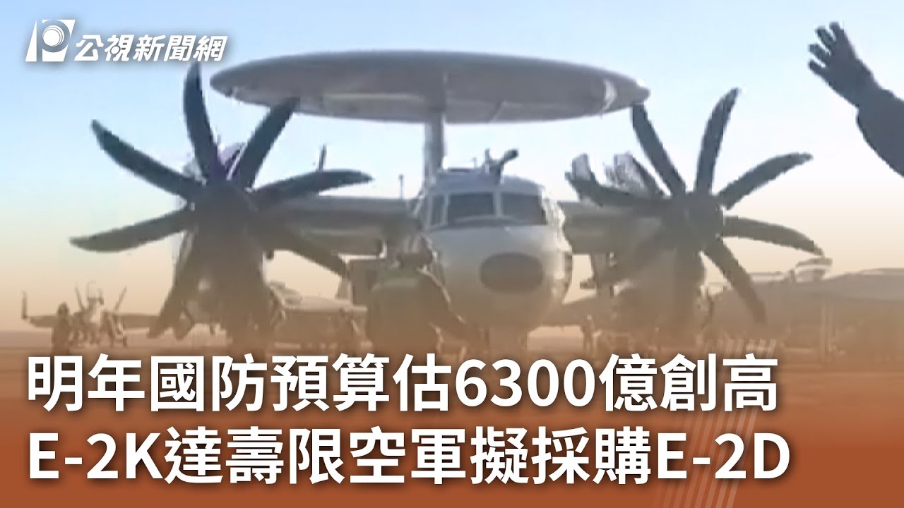 明年國防預算估6300億創高E-2K達壽限空軍擬採購E-2D｜20240729 公視中