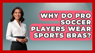 Why Do Pro Soccer Players Wear Sports Bras? - The Sport Xpert