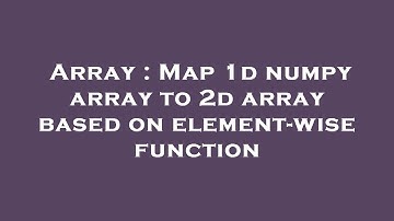 Array : Map 1d numpy array to 2d array based on element-wise function
