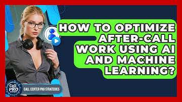 How To Optimize After-Call Work Using AI And Machine Learning? - Call Center Pro Strategies