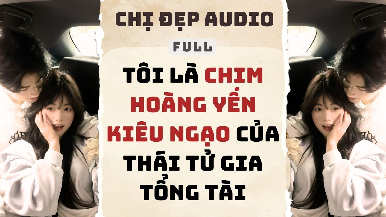 Truyện Audio | Tôi Là Chim Hoàng Yến Kiêu Ngạo Của Thái Tử Gia Tổng Tài | Chị Đẹp Audio #truyenaudio