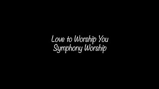 Love to Worship You - Symphony Worship | Lyrics