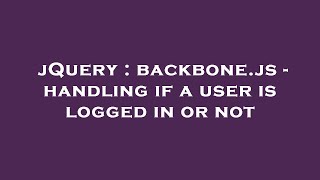 jQuery : backbone.js - handling if a user is logged in or not