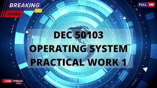 DEC 50103 OPERATING SYSTEM (PRACTICAL WORK 1)