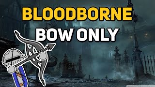 Can You Beat BLOODBORNE With Only A Bow?