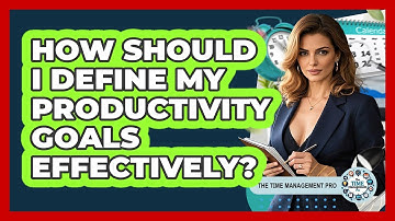 How Should I Define My Productivity Goals Effectively? - The Time Management Pro
