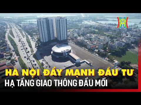 Hà Nội đẩy mạnh đầu tư hạ tầng giao thông đầu mối | Tin tức