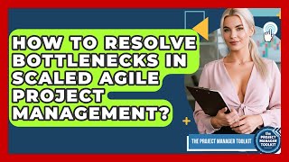 How To Resolve Bottlenecks In Scaled Agile Project Management - The Project Manager Toolkit
