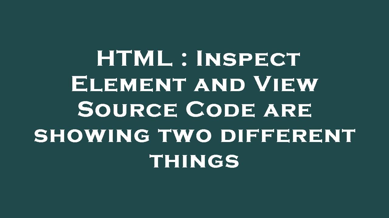 HTML : Inspect Element and View Source Code are showing two different ...