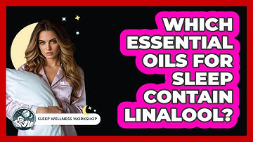 Which Essential Oils For Sleep Contain Linalool? - Sleep Wellness Workshop