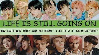 How would WayV OT6 sing Life Is Still Going On (오르골) 2021 by NCT DREAM? Ori APS Ver 2