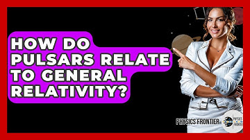 How Do Pulsars Relate To General Relativity? - Physics Frontier