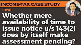Whether mere availability of time to issue notice u/s 143(2) does by itself make assessment pending