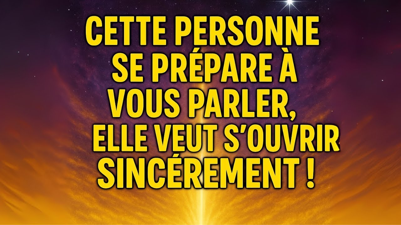 CETTE PERSONNE SE PRÉPARE À VOUS PARLER, ELLE VEUT S'OUVRIR SINCÈREMENT !