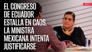 El Congreso de Ecuador estalla en caos. La Ministra mexicana intenta justificarse