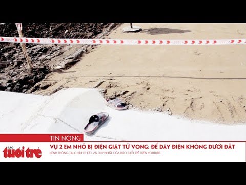 Video Vụ 2 em nhỏ bị điện giật tử vong: Đơn vị thi công để... - youtube
