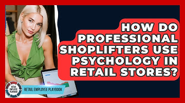 How Do Professional Shoplifters Use Psychology In Retail Stores? - Retail Employee Playbook