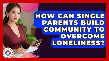 How Can Single Parents Build Community To Overcome Loneliness? - Single Parent Support Hub