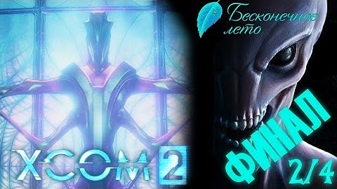 [ФИНАЛ 2/4]XCOM 2 - Добрый Эфириал?! - "Everlasting Summer" Team (Ironman)