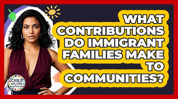 What Contributions Do Immigrant Families Make To Communities? - Child Welfare Network