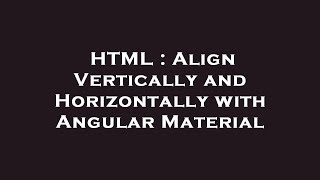 HTML : Align Vertically and Horizontally with Angular Material