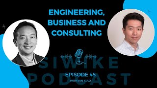 Engineering, Business and Consulting | SIWIKE Podcast | Ian Xiao (IX-001)