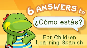 6 answers to ¿Cómo estás? for children learning Spanish