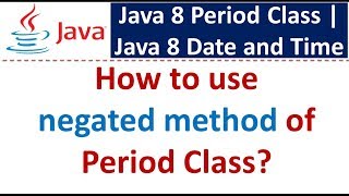How to use negated method of Period Class | Java 8 Date and Time