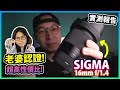 【老婆都讚好】你都需要呢支鏡！大光圈無反鏡頭SIGMA 16mm f/1.4實測報告~