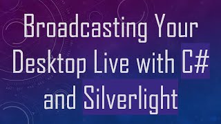 Broadcasting Your Desktop Live with C# and Silverlight