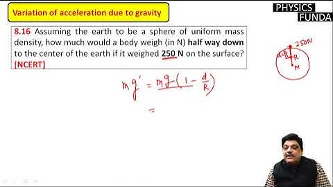 Assuming the earth to be a sphere of uniform mass density, how much would a body weigh (in N) half