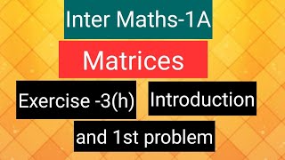Inter Maths-1A - Matrices- exercise -3(h), Introduction,  and 1st problem.
