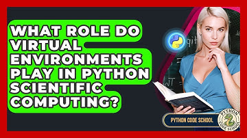 What Role Do Virtual Environments Play In Python Scientific Computing? - Python Code School