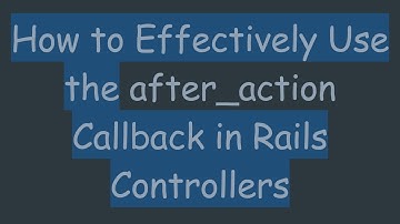 How to Effectively Use the after_action Callback in Rails Controllers