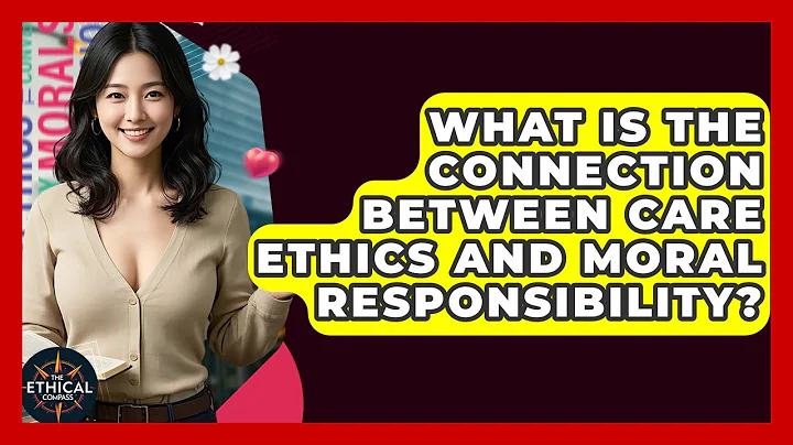 What Is The Connection Between Care Ethics And Moral Responsibility? - The Ethical Compass