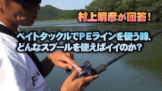 村上晴彦が「ベイトタックルでPEを使う時どんなスプールがいいのか？」について現場回答