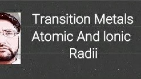 d block] Transition elements Atomic and ionic radii