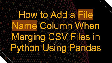 How to Add a File Name Column When Merging CSV Files in Python Using Pandas